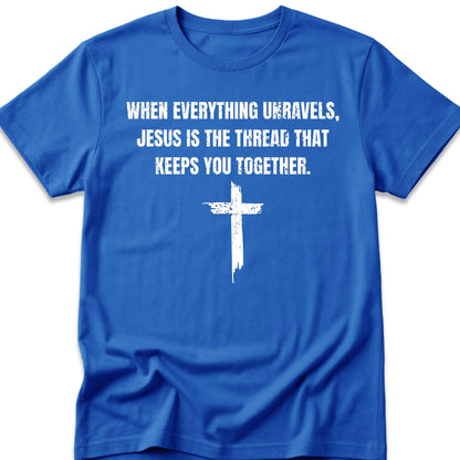 When Everything Unravels, Jesus Is The Thread That Keeps You Together. T-Shirt
