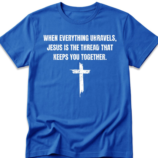 When Everything Unravels, Jesus Is The Thread That Keeps You Together. T-Shirt