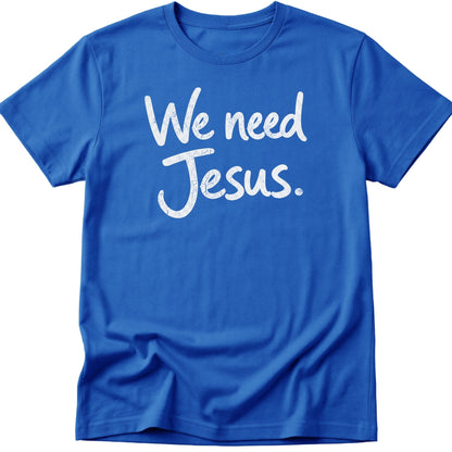 We Need Jesus T-Shirt