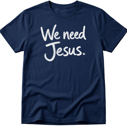 We Need Jesus T-Shirt