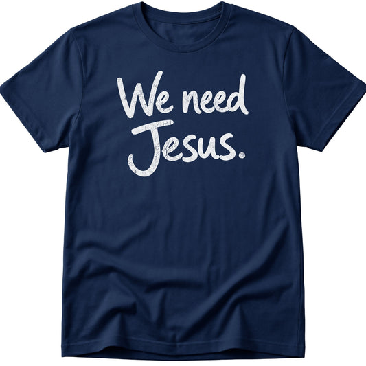 We Need Jesus T-Shirt