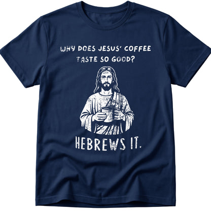 Why Does Jesus' Coffee Taste So Good? HEBREWS It  T-Shirt