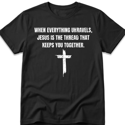When Everything Unravels, Jesus Is The Thread That Keeps You Together. T-Shirt