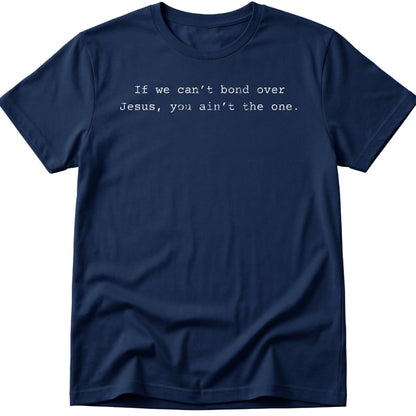 If We Can't Bond Over Jesus You Ain't The One T-Shirt