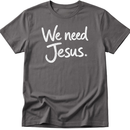 We Need Jesus T-Shirt