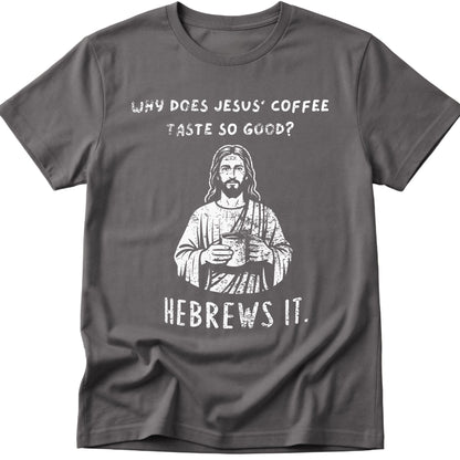 Why Does Jesus' Coffee Taste So Good? HEBREWS It  T-Shirt