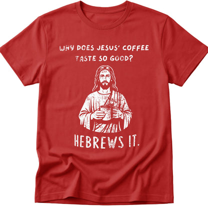 Why Does Jesus' Coffee Taste So Good? HEBREWS It  T-Shirt