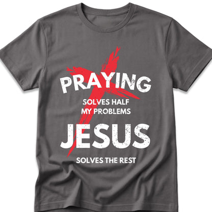 Praying Solves Half My Problems Jesus Solves The Rest T-Shirt