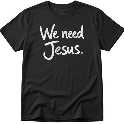 We Need Jesus T-Shirt