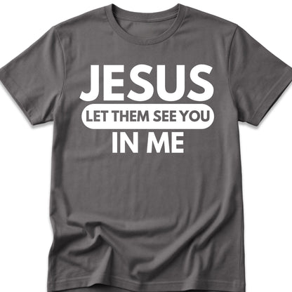 Jesus Let Them See You In Me T-Shirt