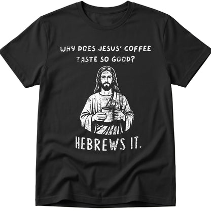Why Does Jesus' Coffee Taste So Good? HEBREWS It  T-Shirt