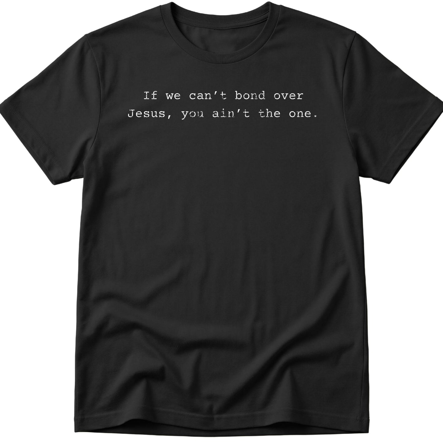 If We Can't Bond Over Jesus You Ain't The One T-Shirt